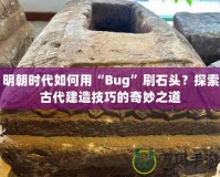 明朝時代如何用“Bug”刷石頭？探索古代建造技巧的奇妙之道