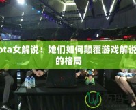 Dota女解說：她們?nèi)绾晤嵏灿螒蚪庹f界的格局