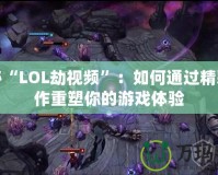 探秘“LOL劫視頻”：如何通過精彩操作重塑你的游戲體驗(yàn)