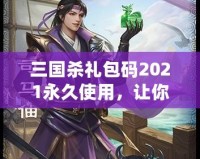 三國殺禮包碼2021永久使用，讓你在游戲中暢享無限樂趣