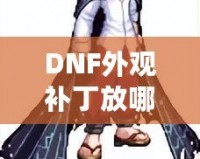 DNF外觀補(bǔ)丁放哪里？輕松解鎖獨(dú)特個(gè)性裝扮！