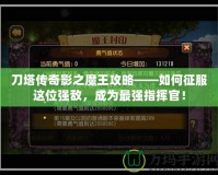 刀塔傳奇影之魔王攻略——如何征服這位強敵，成為最強指揮官！