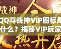 QQ斗戰(zhàn)神VIP圖標是什么？揭秘VIP玩家的專屬榮耀與福利