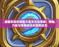 英雄聯(lián)盟新英雄貝蕾亞臺(tái)詞揭秘：神秘力量與英勇傳說的完美結(jié)合