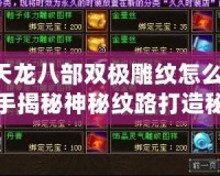 《天龍八部雙極雕紋怎么弄？高手揭秘神秘紋路打造秘訣》