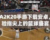 NBA2K20手游下載安卓，體驗(yàn)指尖上的籃球盛宴