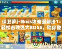 保衛(wèi)蘿卜Boss攻略圖解法1：輕松擊敗強(qiáng)大BOSS，助你登頂高分榜！