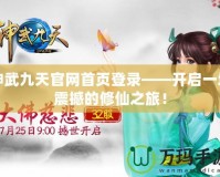 神武九天官網(wǎng)首頁登錄——開啟一場(chǎng)震撼的修仙之旅！