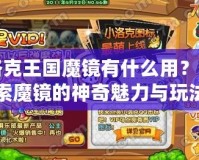 洛克王國魔鏡有什么用？探索魔鏡的神奇魅力與玩法