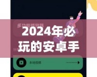 2024年必玩的安卓手機(jī)網(wǎng)絡(luò)游戲推薦，暢享指尖上的極致體驗(yàn)！