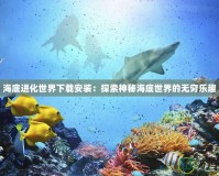 海底進(jìn)化世界下載安裝：探索神秘海底世界的無窮樂趣