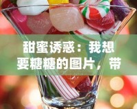 甜蜜誘惑：我想要糖糖的圖片，帶你進(jìn)入夢幻糖果世界