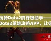 玩轉(zhuǎn)Dota2的終極助手——Dota2英雄攻略APP，讓你的游戲技能突飛猛進(jìn)！