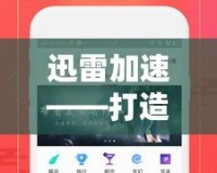 迅雷加速——打造極速網(wǎng)絡(luò)體驗，讓下載更暢快