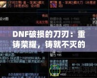 DNF破損的刀刃：重鑄榮耀，鑄就不滅的傳說