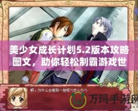 美少女成長計(jì)劃5.2版本攻略圖文，助你輕松制霸游戲世界！