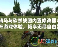 《騎馬與砍殺戰(zhàn)團(tuán)內(nèi)置修改器：提升游戲體驗(yàn)，暢享無盡自由》