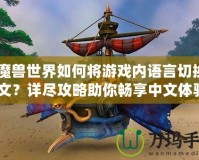 《魔獸世界如何將游戲內(nèi)語言切換成中文？詳盡攻略助你暢享中文體驗》