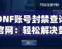 DNF賬號封禁查詢官網：輕松解決封號困擾，快速恢復賬號安全！