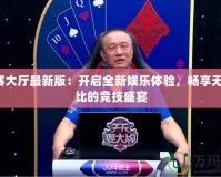 jj比賽大廳最新版：開啟全新娛樂體驗，暢享無與倫比的競技盛宴