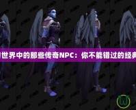 《魔獸世界中的那些傳奇NPC：你不能錯過的經(jīng)典角色》