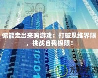 你能走出來嗎游戲：打破思維界限，挑戰(zhàn)自我極限！