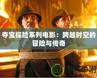 奪寶探險系列電影：跨越時空的冒險與傳奇