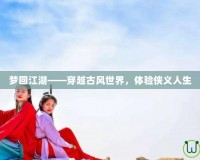 夢回江湖——穿越古風(fēng)世界，體驗俠義人生