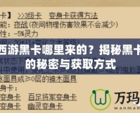 夢幻西游黑卡哪里來的？揭秘黑卡背后的秘密與獲取方式