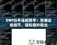 DNF白手連招教學：掌握這些技巧，輕松提升輸出