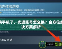 換手機(jī)了，光遇賬號怎么換？全方位解決方案解析