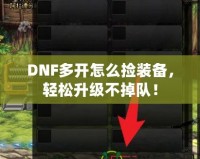 DNF多開怎么撿裝備，輕松升級不掉隊！