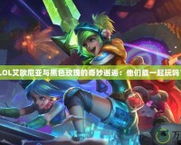 《LOL艾歐尼亞與黑色玫瑰的奇妙邂逅：他們能一起玩嗎？》