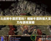 斗戰(zhàn)神牛魔厲害嗎？揭秘牛魔的強大實力與游戲策略