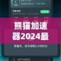 熊貓加速器2024最新版下載安裝——暢享極速網(wǎng)絡(luò)體驗(yàn)，突破國(guó)界限制！