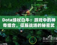 Dota綠杖白牛：游戲中的神奇組合，征服戰(zhàn)場的秘密武器