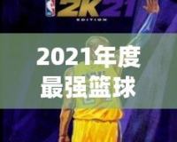 2021年度最強(qiáng)籃球游戲——探索NBA2K21官網(wǎng)的魅力