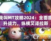 我叫MT攻略2024：全面提升戰(zhàn)力，縱橫艾澤拉斯