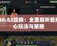 DOTA6.83攻略：全面解析新版本核心玩法與策略