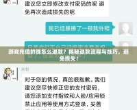 游戲充值的錢怎么退款？揭秘退款流程與技巧，避免損失！