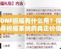 DNF祝福有什么用？探尋祝福系統(tǒng)的真正價值與作用