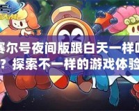 賽爾號夜間版跟白天一樣嗎？探索不一樣的游戲體驗