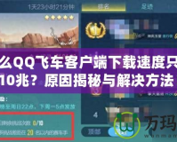 為什么QQ飛車客戶端下載速度只能到10兆？原因揭秘與解決方法！