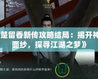 《楚留香新傳攻略結(jié)局：揭開神秘面紗，探尋江湖之夢》