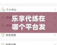 樂享代練在哪個(gè)平臺(tái)發(fā)單？讓你輕松提升游戲?qū)嵙Γ?></a></div>
                        <div   id=