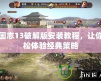 三國志13破解版安裝教程，讓你輕松體驗經(jīng)典策略