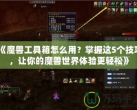 《魔獸工具箱怎么用？掌握這5個技巧，讓你的魔獸世界體驗更輕松》