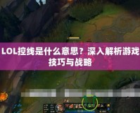 LOL控線是什么意思？深入解析游戲技巧與戰(zhàn)略