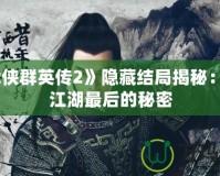 《武俠群英傳2》隱藏結局揭秘：揭開江湖最后的秘密