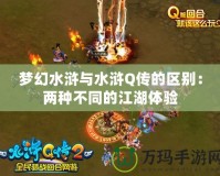 夢幻水滸與水滸Q傳的區(qū)別：兩種不同的江湖體驗(yàn)